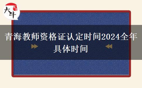 青海教师资格证认定时间2024全年具体时间