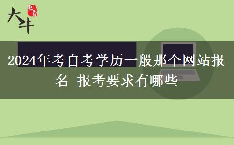 2024年考自考学历一般那个网站报名 报考要求有哪些