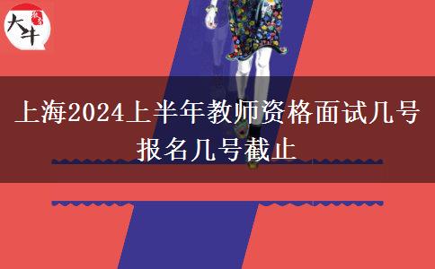 上海2024上半年教师资格面试几号报名几号截止