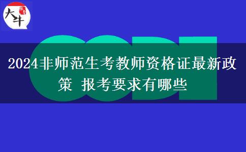 2024非师范生考教师资格证最新政策 报考要求有哪些