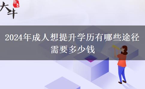 2024年成人想提升学历有哪些途径 需要多少钱