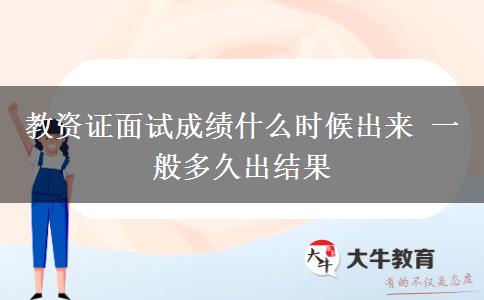 教资证面试成绩什么时候出来 一般多久出结果
