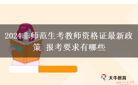 2024非师范生考教师资格证最新政策 报考要求有哪些