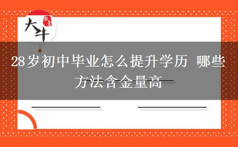 28岁初中毕业怎么提升学历 哪些方法含金量高