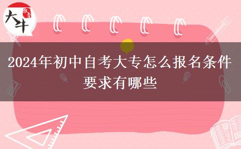 2024年初中自考大专怎么报名条件 要求有哪些