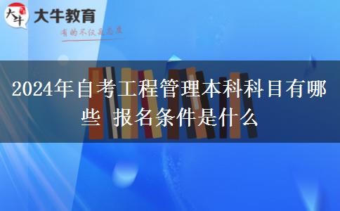 2024年自考工程管理本科科目有哪些 报名条件是什么