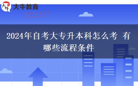 2024年自考大专升本科怎么考 有哪些流程条件