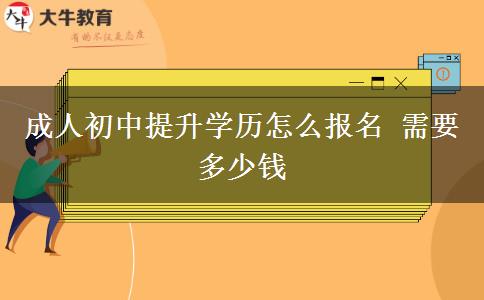 成人初中提升学历怎么报名 需要多少钱