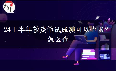 24上半年教资笔试成绩可以查啦？怎么查