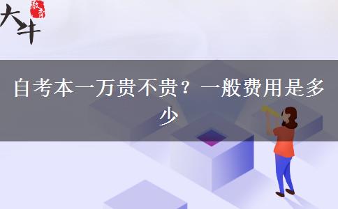 自考本一万贵不贵？一般费用是多少