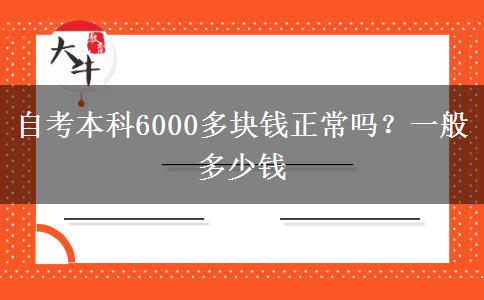 自考本科6000多块钱正常吗？一般多少钱