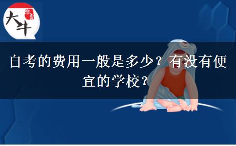 自考的费用一般是多少？有没有便宜的学校？