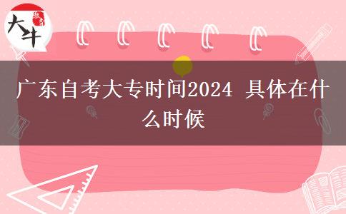 广东自考大专时间2024 具体在什么时候