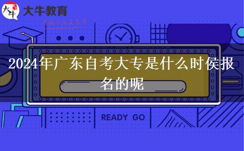 2024年广东自考大专是什么时侯报名的呢