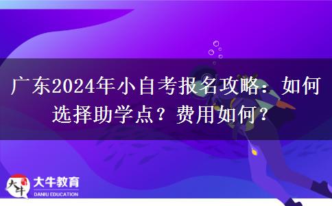 广东2024年小自考报名攻略：如何选择助学点？费用如何？