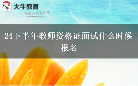 24下半年教师资格证面试什么时候报名