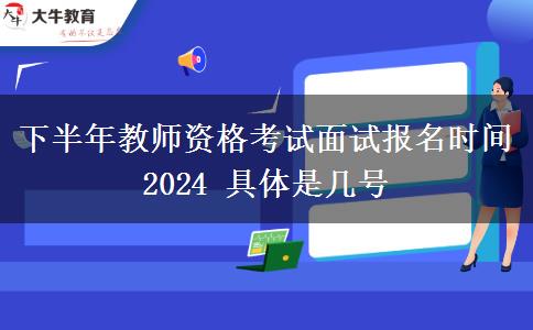 下半年教师资格考试面试报名时间2024 具体是几号