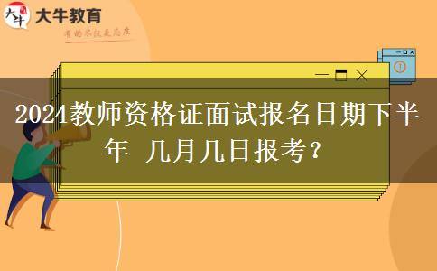 2024教师资格证面试报名日期下半年 几月几日报考？