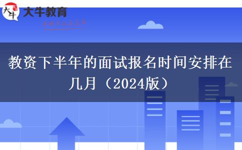 教资下半年的面试报名时间安排在几月（2024版）