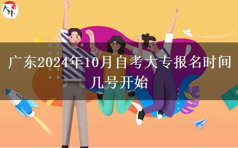 广东2024年10月自考大专报名时间 几号开始