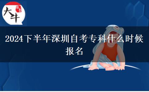 2024下半年深圳自考专科什么时候报名