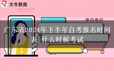 广东省2024年下半年自考报名时间表 什么时候考试