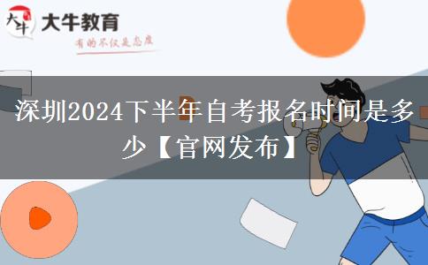 深圳2024下半年自考报名时间是多少【官网发布】