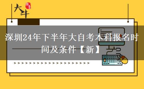 深圳24年下半年大自考本科报名时间及条件【新】