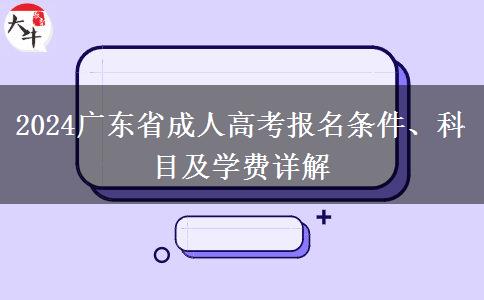 2024广东省成人高考报名条件、科目及学费详解