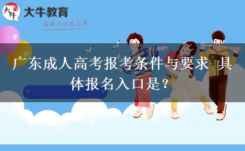 广东成人高考报考条件与要求 具体报名入口是？