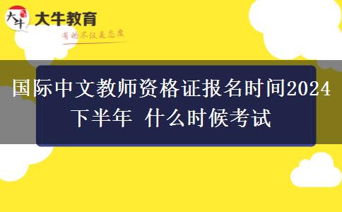 国际中文教师资格证报名时间2024下半年 什么时候考试