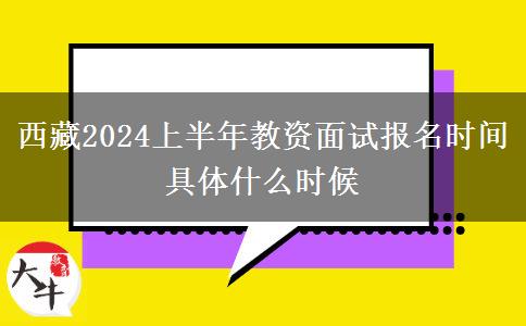 西藏2024上半年教资面试报名时间 具体什么时候