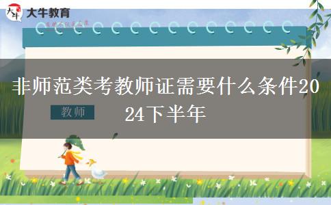 非师范类考教师证需要什么条件2024下半年