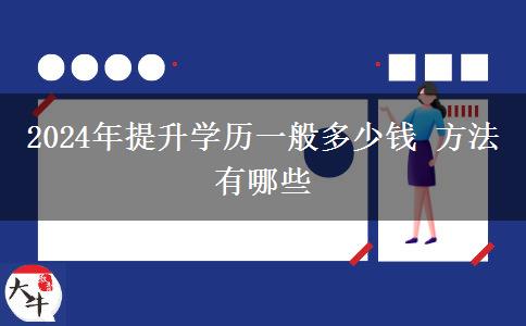 2024年提升学历一般多少钱 方法有哪些