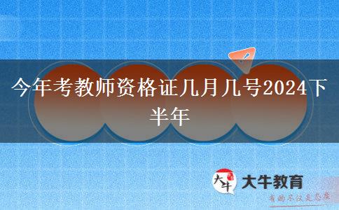 今年考教师资格证几月几号2024下半年