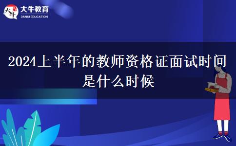 2024上半年的教师资格证面试时间是什么时候