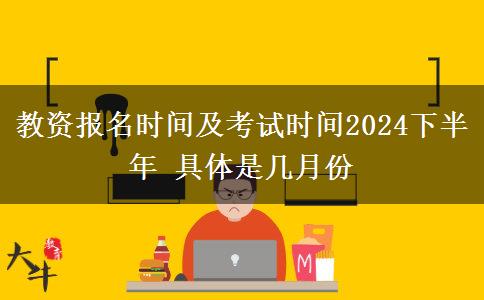 教资报名时间及考试时间2024下半年 具体是几月份