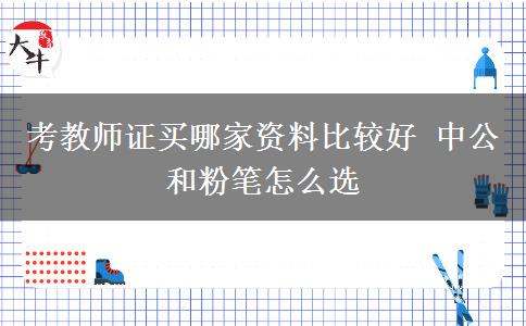 考教师证买哪家资料比较好 中公和粉笔怎么选