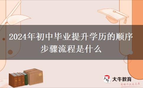 2024年初中毕业提升学历的顺序 步骤流程是什么