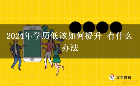 2024年学历低该如何提升 有什么办法