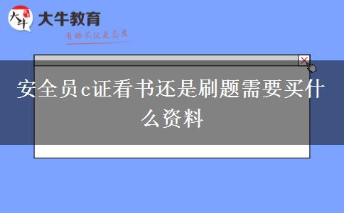 安全员c证看书还是刷题需要买什么资料