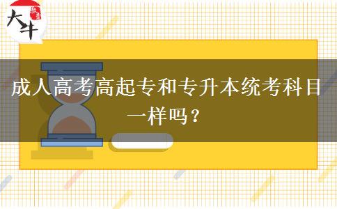 成人高考高起专和专升本统考科目一样吗？