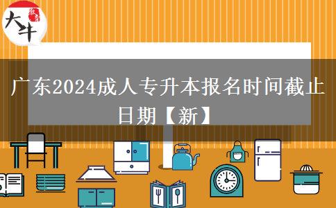 广东2024成人专升本报名时间截止日期【新】
