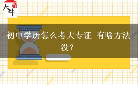 初中学历怎么考大专证 有啥方法没？