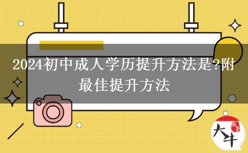 2024初中成人学历提升方法是?附最佳提升方法