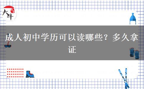 成人初中学历可以读哪些？多久拿证