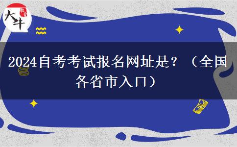 2024自考考试报名网址是？（全国各省市入口）