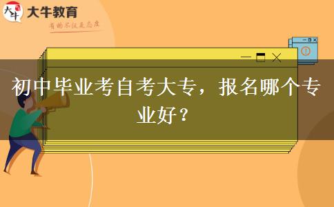 初中毕业考自考大专，报名哪个专业好？