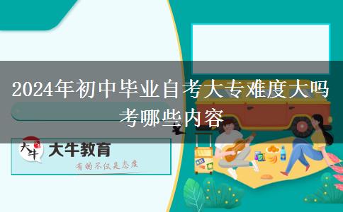 2024年初中毕业自考大专难度大吗 考哪些内容