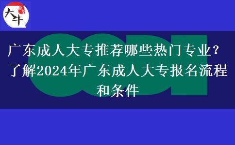 广东成人大专推荐哪些热门专业？了解2024年广东成人大专报名流程和条件
